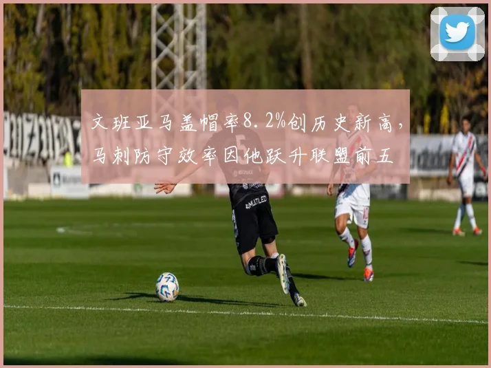 文班亚马盖帽率8.2%创历史新高，马刺防守效率因他跃升联盟前五